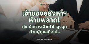 เจ้าของอสังหาริมทรัพย์ห้ามพลาด! มุ่งเน้นการเพิ่มกำไรสูงสุดด้วยผู้ดูแลมือโปร